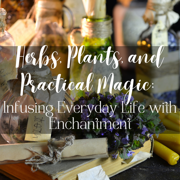 Herbs, Plants, and Practical Magic:  Infusing Everyday Life with Enchantment