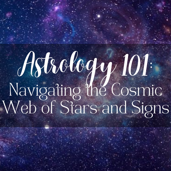 Astrology 101: Navigating the Cosmic Web of Stars and Signs