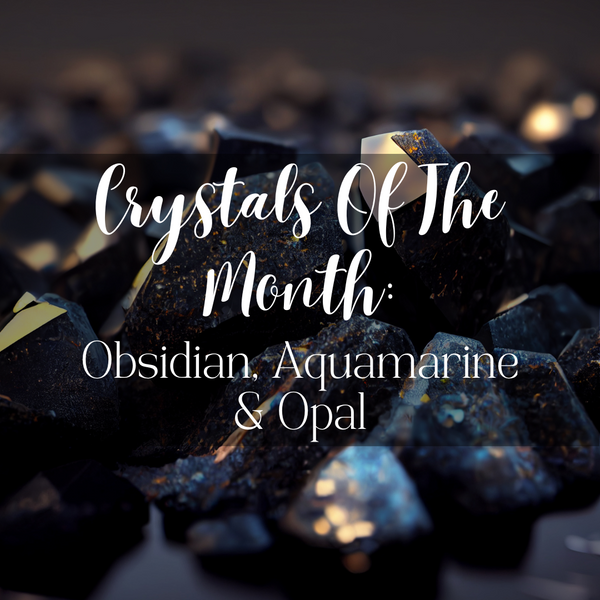 Crystals Of The Month: Obsidian, Aquamarine & Opal